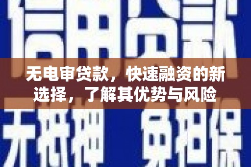 朔州无电审贷款，快速融资的新选择，了解其优势与风险