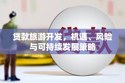朔州贷款旅游开发，机遇、风险与可持续发展策略