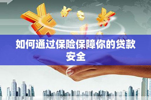 朔州如何通过保险保障你的贷款安全