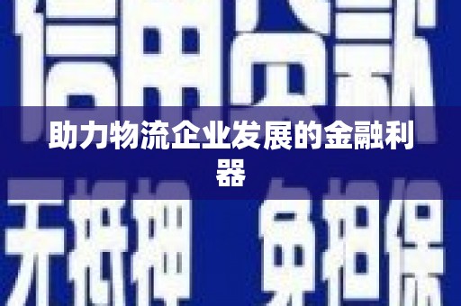 朔州助力物流企业发展的金融利器