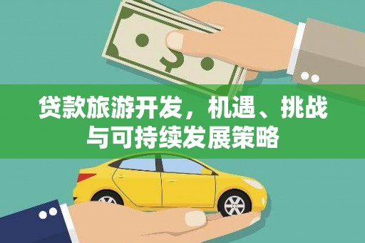 朔州贷款旅游开发，机遇、挑战与可持续发展策略
