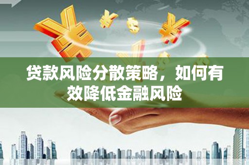 朔州贷款风险分散策略，如何有效降低金融风险