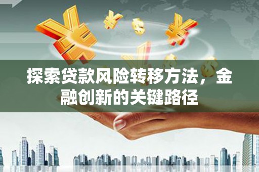 朔州探索贷款风险转移方法，金融创新的关键路径