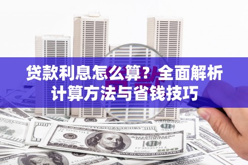 朔州贷款利息怎么算？全面解析计算方法与省钱技巧