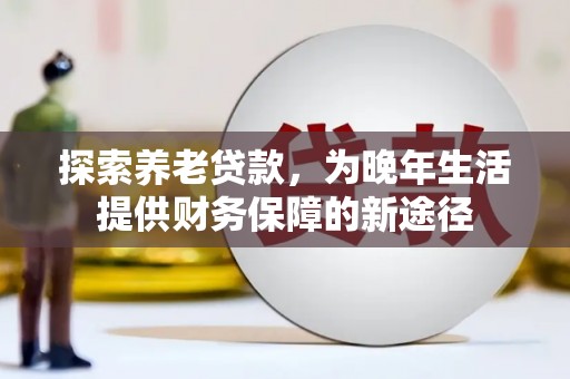 朔州探索养老贷款，为晚年生活提供财务保障的新途径