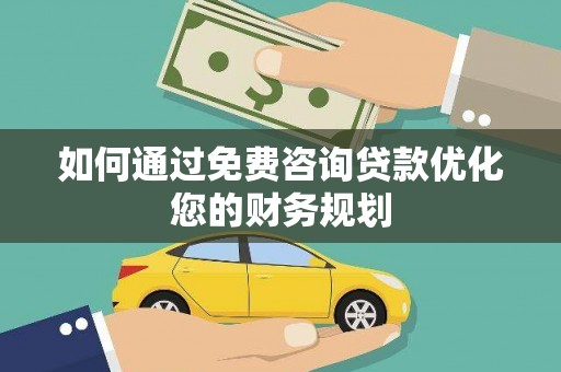 朔州如何通过免费咨询贷款优化您的财务规划