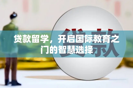 朔州贷款留学，开启国际教育之门的智慧选择
