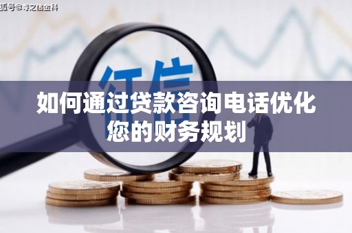 朔州如何通过贷款咨询电话优化您的财务规划