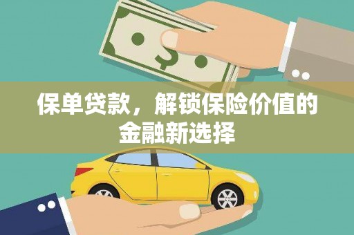 朔州保单贷款，解锁保险价值的金融新选择