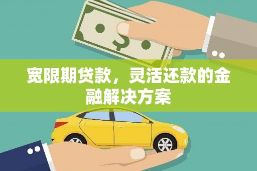 朔州宽限期贷款，灵活还款的金融解决方案