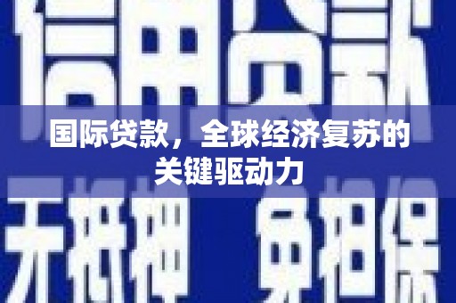 朔州国际贷款，全球经济复苏的关键驱动力