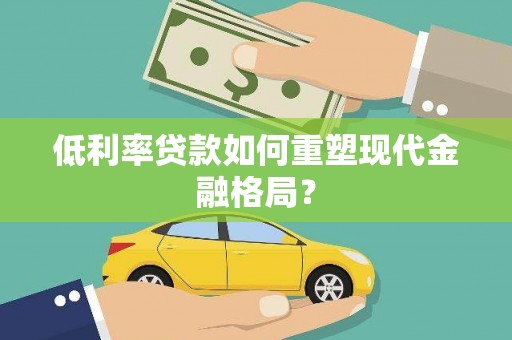 朔州低利率贷款如何重塑现代金融格局？