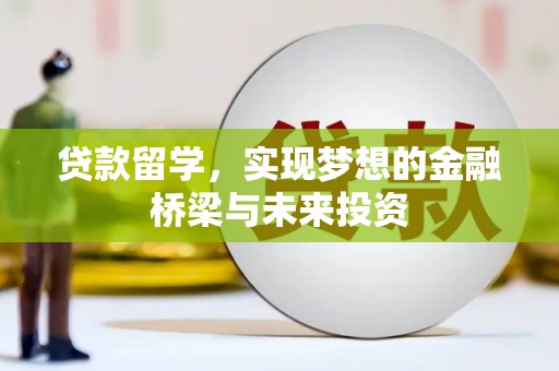 朔州贷款留学，实现梦想的金融桥梁与未来投资