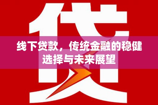 朔州线下贷款，传统金融的稳健选择与未来展望