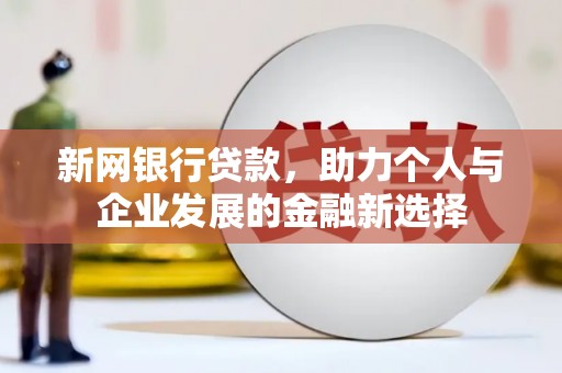 朔州新网银行贷款，助力个人与企业发展的金融新选择