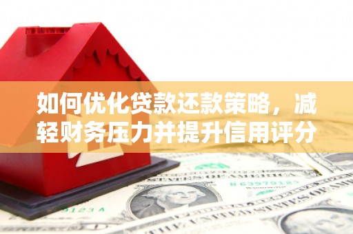 朔州如何优化贷款还款策略，减轻财务压力并提升信用评分