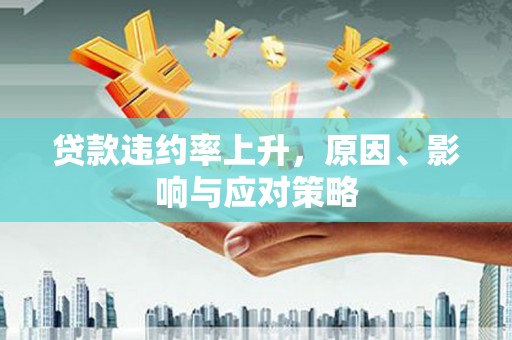 朔州贷款违约率上升，原因、影响与应对策略