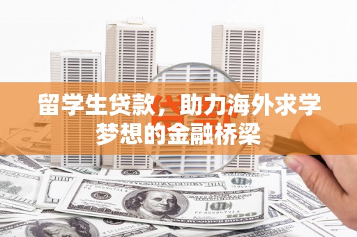 朔州留学生贷款，助力海外求学梦想的金融桥梁