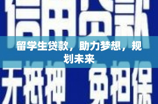 朔州留学生贷款，助力梦想，规划未来