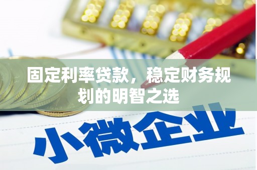 朔州固定利率贷款，稳定财务规划的明智之选