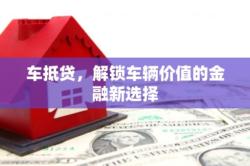 朔州车抵贷，解锁车辆价值的金融新选择