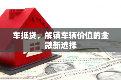 朔州车抵贷，解锁车辆价值的金融新选择