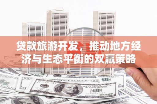 朔州贷款旅游开发，推动地方经济与生态平衡的双赢策略