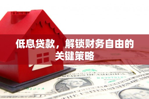 朔州低息贷款，解锁财务自由的关键策略