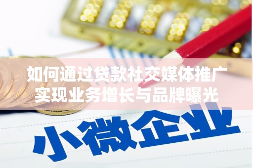 朔州如何通过贷款社交媒体推广实现业务增长与品牌曝光