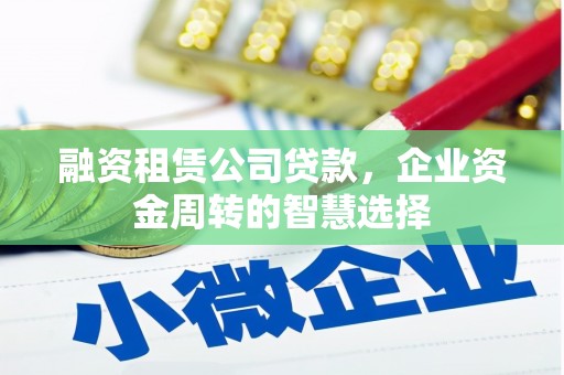 朔州融资租赁公司贷款，企业资金周转的智慧选择