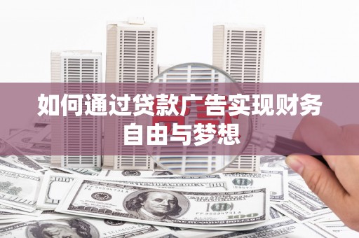 朔州如何通过贷款广告实现财务自由与梦想