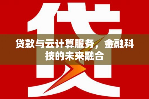 朔州贷款与云计算服务，金融科技的未来融合