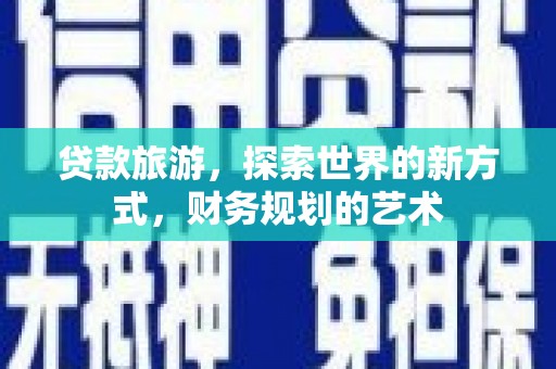 朔州贷款旅游，探索世界的新方式，财务规划的艺术