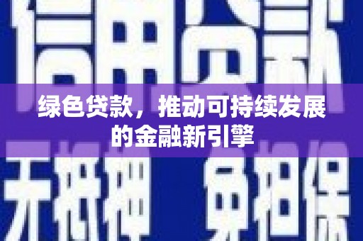 朔州绿色贷款，推动可持续发展的金融新引擎