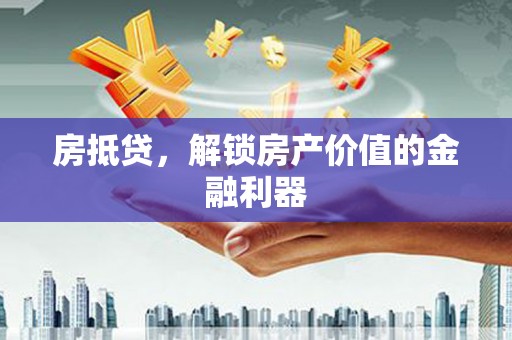 朔州房抵贷，解锁房产价值的金融利器