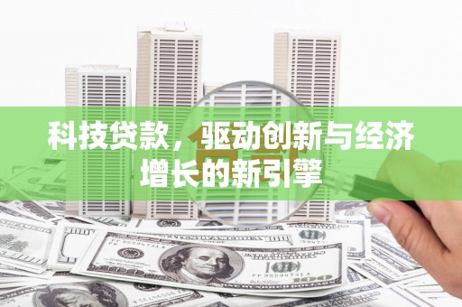 朔州科技贷款，驱动创新与经济增长的新引擎
