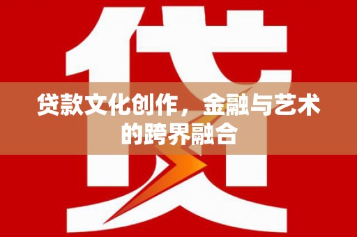朔州贷款文化创作，金融与艺术的跨界融合