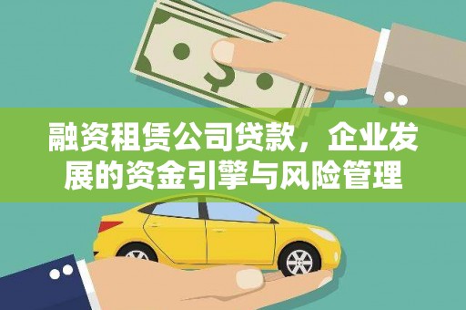 朔州融资租赁公司贷款，企业发展的资金引擎与风险管理
