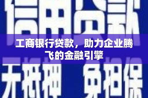 朔州工商银行贷款，助力企业腾飞的金融引擎