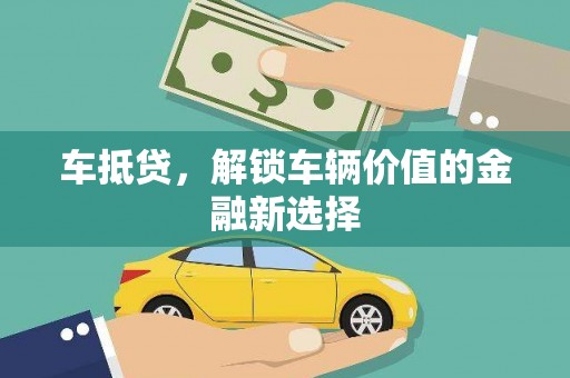 朔州车抵贷，解锁车辆价值的金融新选择