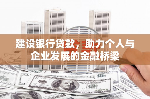 朔州建设银行贷款，助力个人与企业发展的金融桥梁