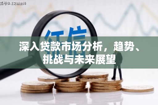 朔州深入贷款市场分析，趋势、挑战与未来展望