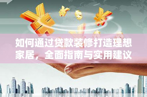 朔州如何通过贷款装修打造理想家居，全面指南与实用建议