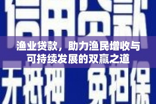 朔州渔业贷款，助力渔民增收与可持续发展的双赢之道