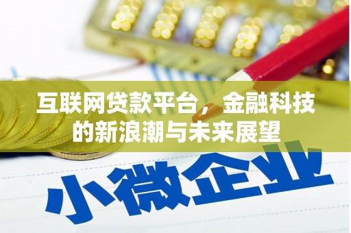 朔州互联网贷款平台，金融科技的新浪潮与未来展望