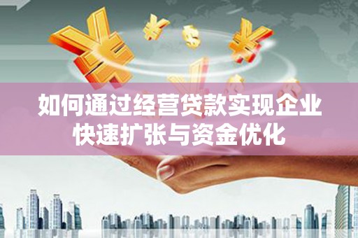 朔州如何通过经营贷款实现企业快速扩张与资金优化