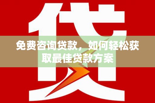 朔州免费咨询贷款，如何轻松获取最佳贷款方案