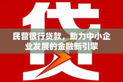 朔州民营银行贷款，助力中小企业发展的金融新引擎