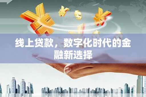 朔州线上贷款，数字化时代的金融新选择