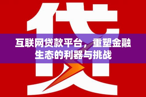 朔州互联网贷款平台，重塑金融生态的利器与挑战